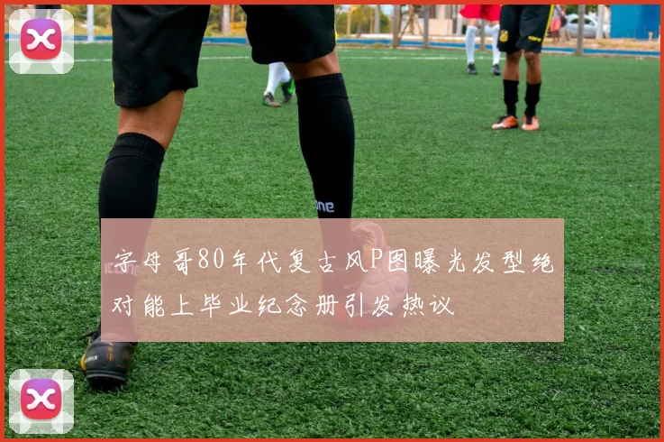 字母哥80年代复古风P图曝光发型绝对能上毕业纪念册引发热议