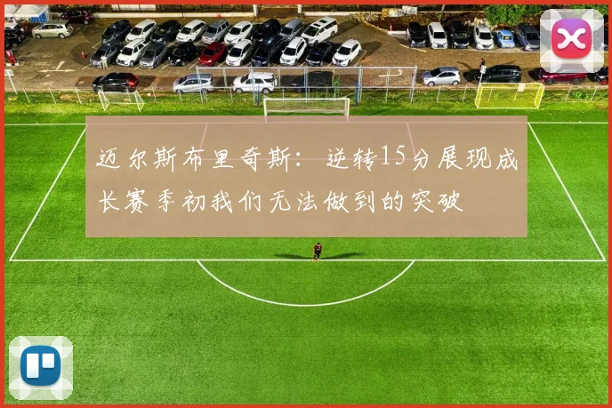 迈尔斯布里奇斯：逆转15分展现成长赛季初我们无法做到的突破