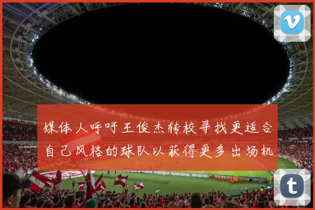 媒体人呼吁王俊杰转校寻找更适合自己风格的球队以获得更多出场机会