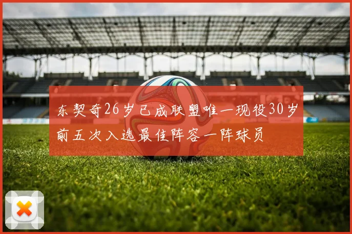 东契奇26岁已成联盟唯一现役30岁前五次入选最佳阵容一阵球员