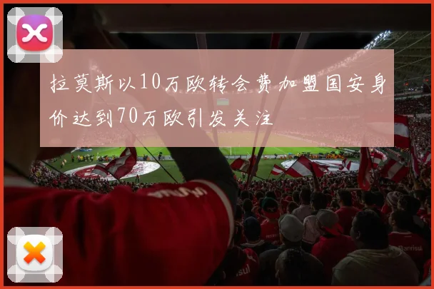 拉莫斯以10万欧转会费加盟国安身价达到70万欧引发关注