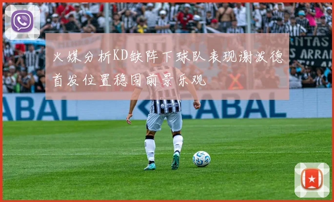 火媒分析KD缺阵下球队表现谢泼德首发位置稳固前景乐观