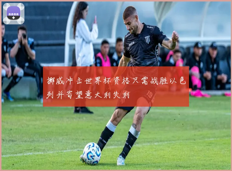 挪威冲击世界杯资格只需战胜以色列并寄望意大利失利