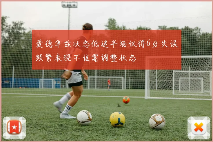 爱德华兹状态低迷半场仅得6分失误频繁表现不佳需调整状态
