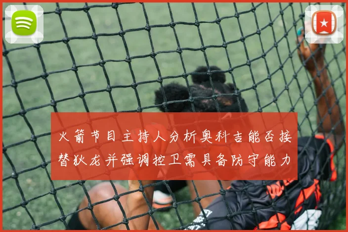 火箭节目主持人分析奥科吉能否接替狄龙并强调控卫需具备防守能力