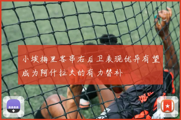 小埃梅里客串右后卫表现优异有望成为阿什拉夫的有力替补