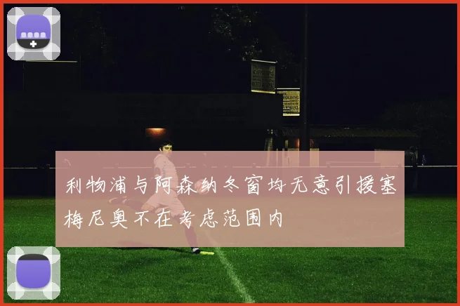 利物浦与阿森纳冬窗均无意引援塞梅尼奥不在考虑范围内