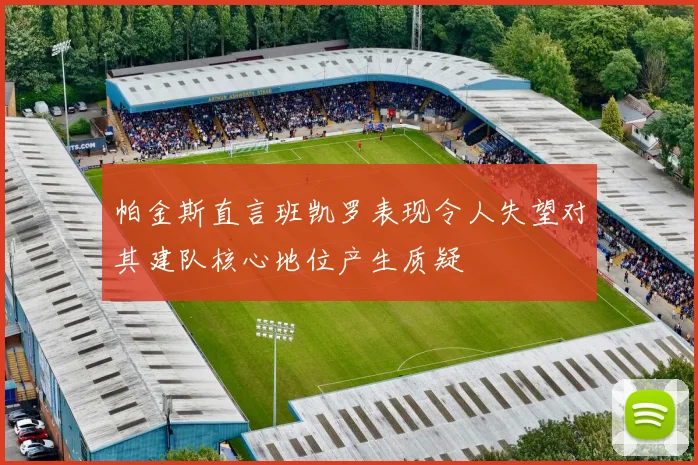 帕金斯直言班凯罗表现令人失望对其建队核心地位产生质疑